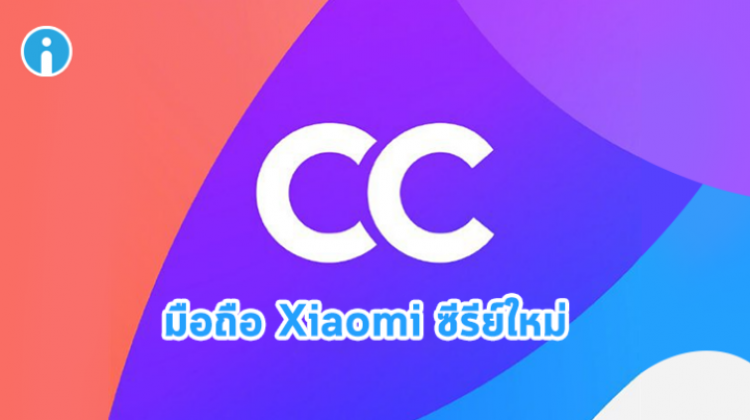 Xiaomi เตรียมเปิดตัวสมาร์ทโฟนซีรีย์ CC ใหม่ สเปคกึ่งเรือธง จับตลาดวัยรุ่น